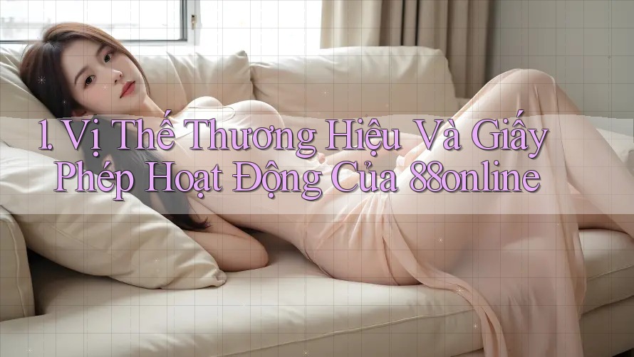 1. Vị Thế Thương Hiệu Và Giấy Phép Hoạt Động Của 88online