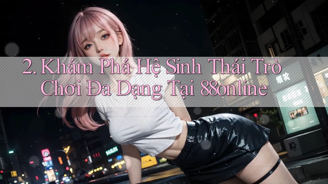 2. Khám Phá Hệ Sinh Thái Trò Chơi Đa Dạng Tại 88online