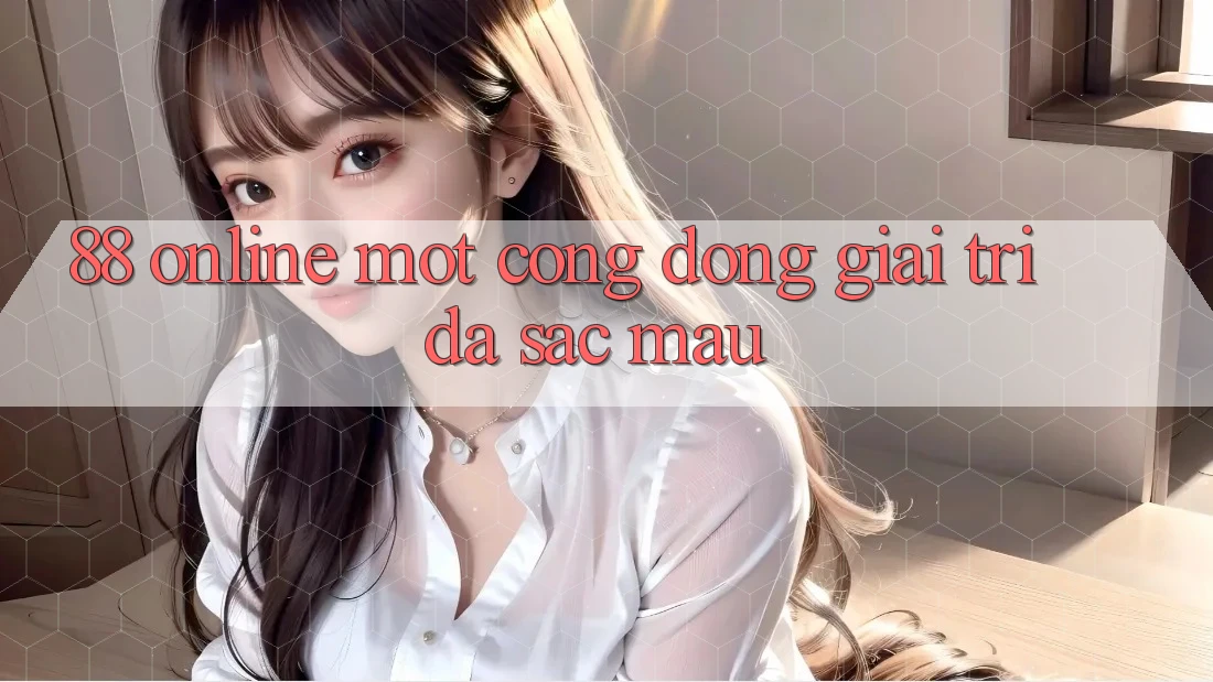 ‘88 Online’ – Một Cộng Đồng Giải Trí Đa Sắc Màu ‘88 Online’ – Một Cộng Đồng Giải Trí Đa Sắc Màu