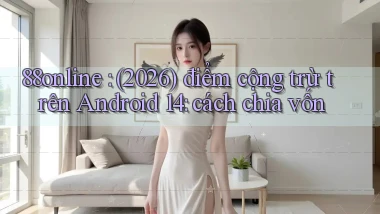 88online (2026) điểm cộng trừ trên Android 14 cách chia vốn