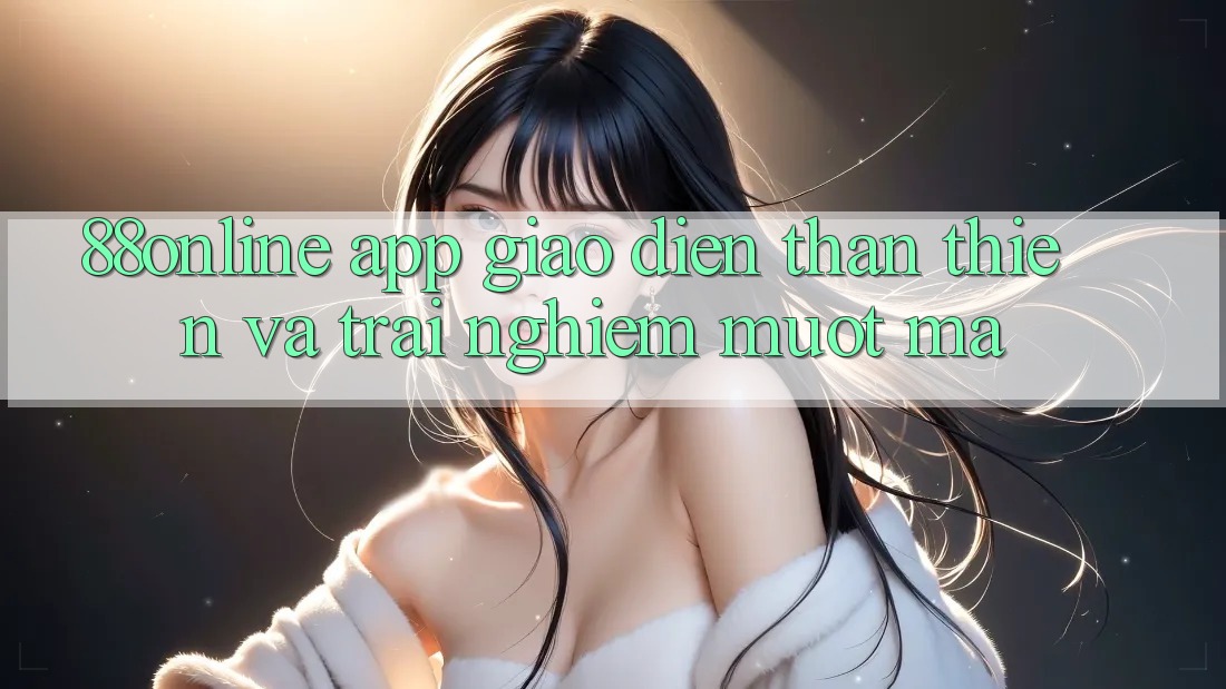 ‘88online App: Giao Diện Thân Thiện Và Trải Nghiệm Mượt Mà