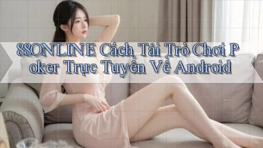 88online  cách tải trò chơi poker trực tuyến về android