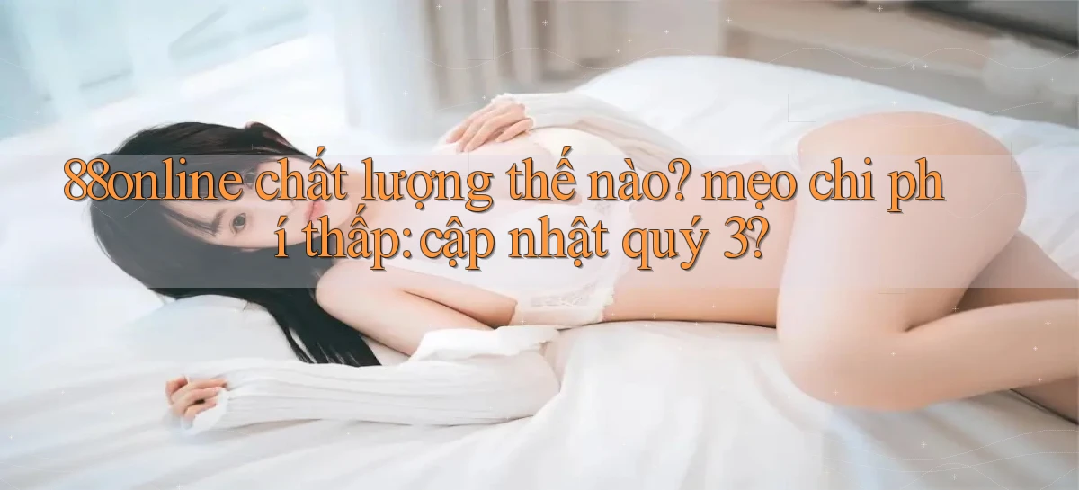 88online chất lượng thế nào mẹo chi phí thấp cập nhật quý 3