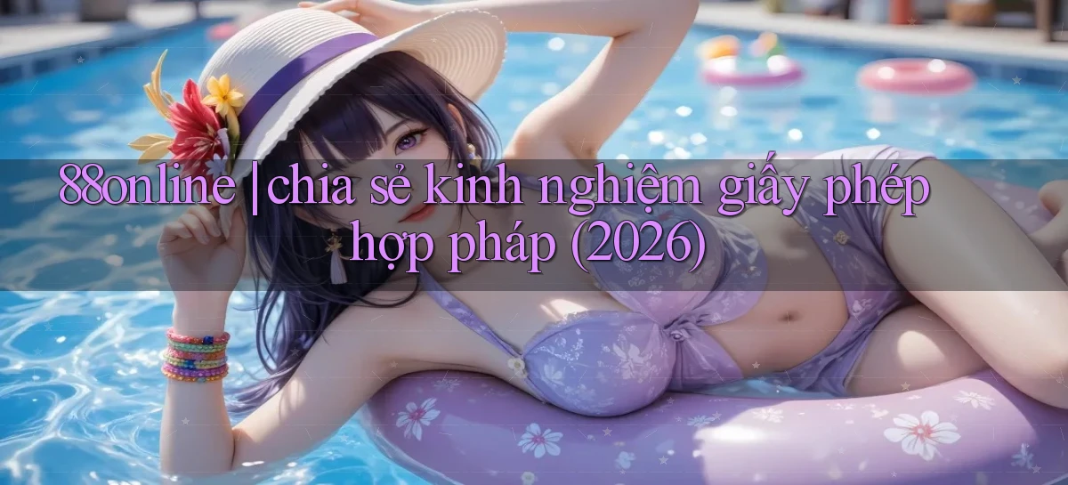 88online chia sẻ kinh nghiệm giấy phép hợp pháp (2026)