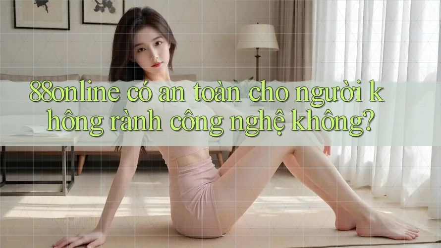 88online có an toàn cho người không rành công nghệ không?