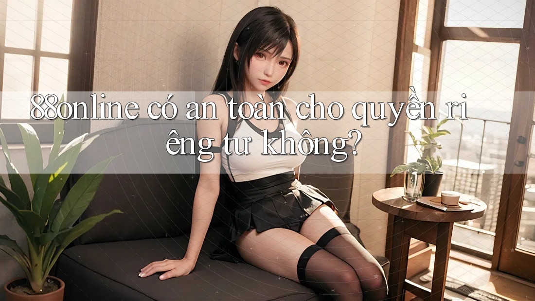 88online có an toàn cho quyền riêng tư không? 88online có an toàn cho quyền riêng tư không?