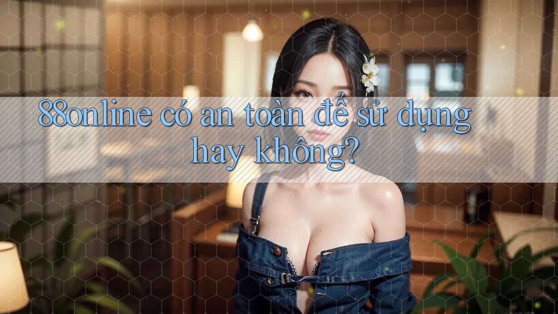 88online có an toàn để sử dụng hay không? 88online có an toàn để sử dụng hay không?