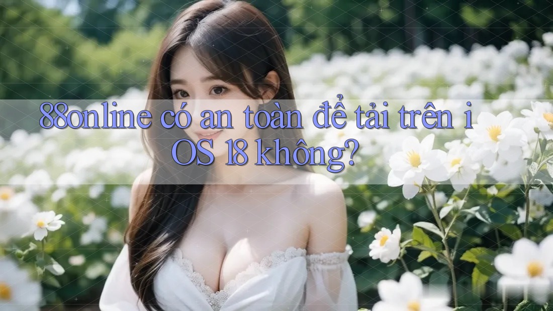 88online có an toàn để tải trên iOS 18 không? 88online có an toàn để tải trên iOS 18 không?