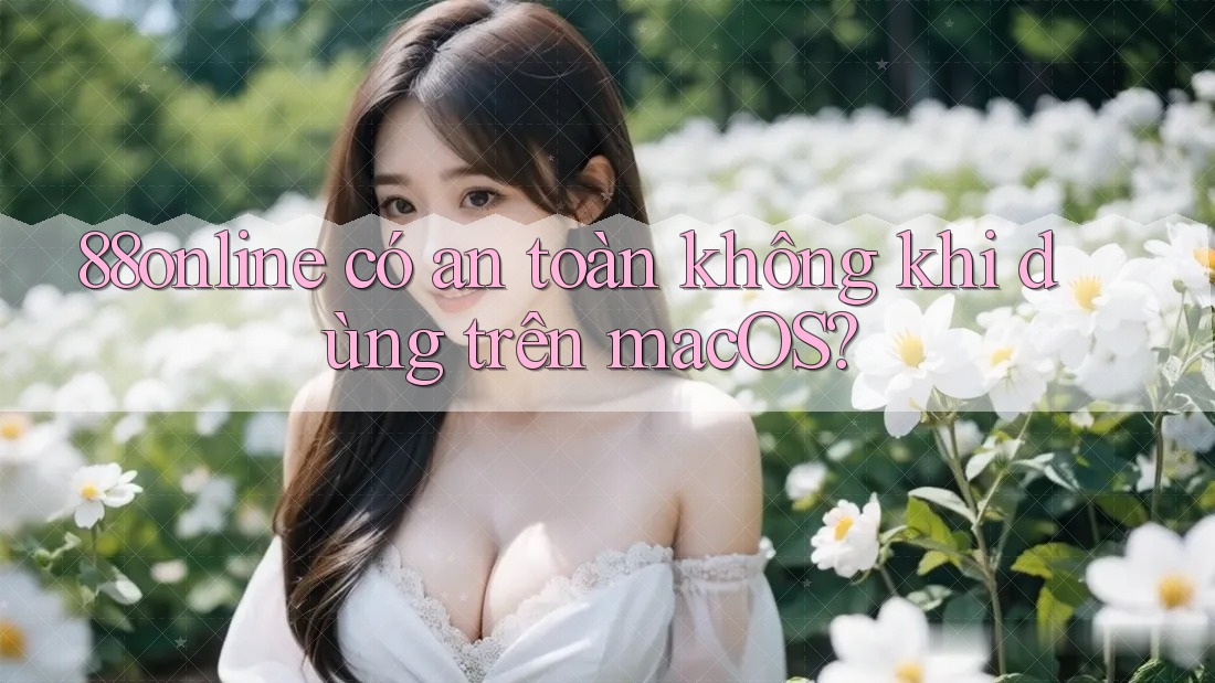 88online có an toàn không khi dùng trên macOS? 88online có an toàn không khi dùng trên macOS?
