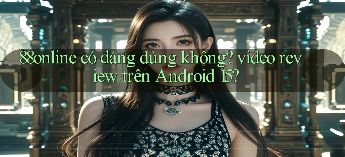 88online có đáng dùng không video review trên Android 15