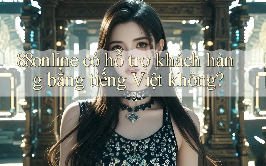 88online có hỗ trợ khách hàng bằng tiếng Việt không? 88online có hỗ trợ khách hàng bằng tiếng Việt không?