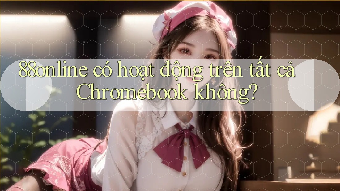 88online có hoạt động trên tất cả Chromebook không?
