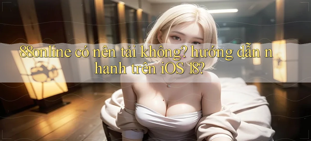 88online có nên tải không hướng dẫn nhanh trên iOS 18