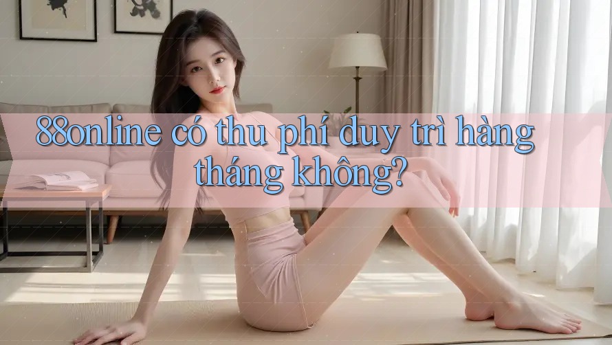 88online có thu phí duy trì hàng tháng không?