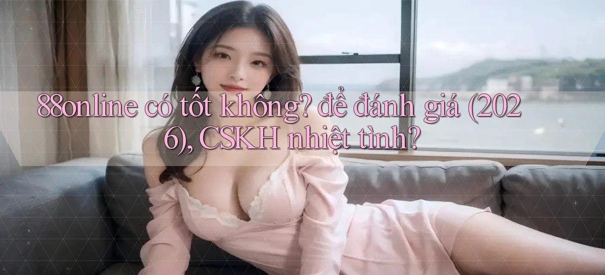 88online có tốt không để đánh giá (2026), CSKH nhiệt tình