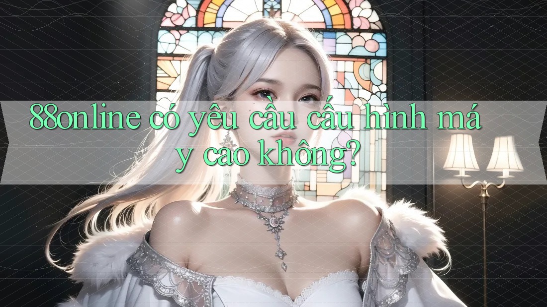88online có yêu cầu cấu hình máy cao không? 88online có yêu cầu cấu hình máy cao không?