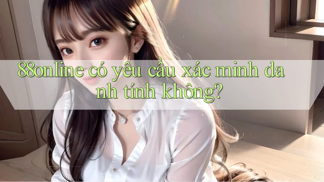 88online có yêu cầu xác minh danh tính không? 88online có yêu cầu xác minh danh tính không?