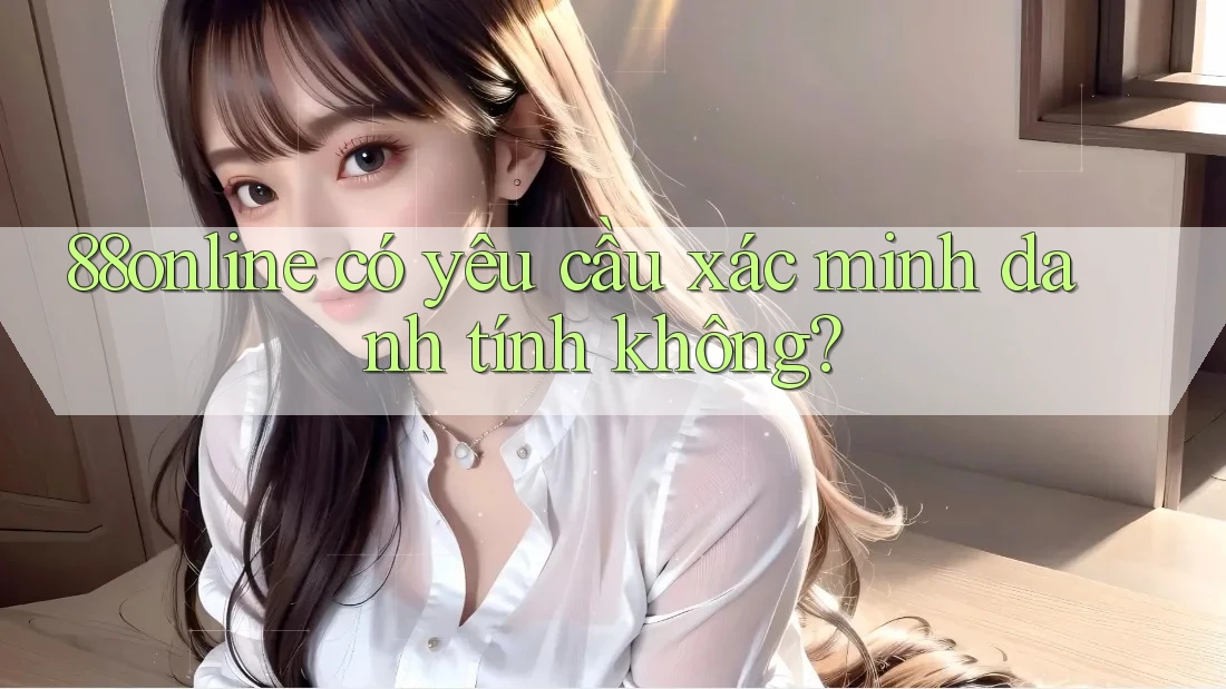 88online có yêu cầu xác minh danh tính không? 88online có yêu cầu xác minh danh tính không?