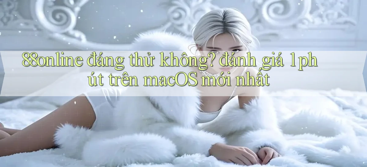 88online đáng thử không đánh giá 1 phút trên macOS mới nhất