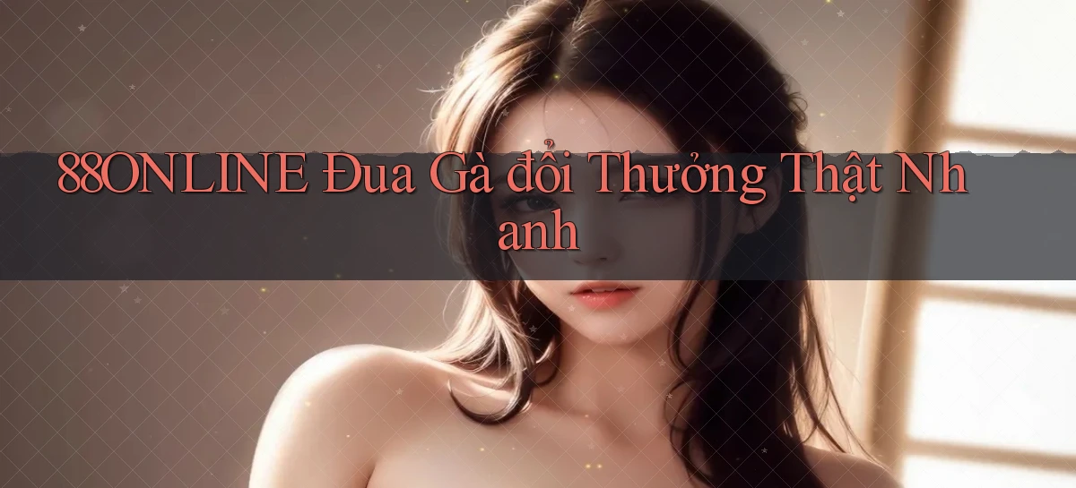 88online  Đua gà đổi thưởng thật nhanh