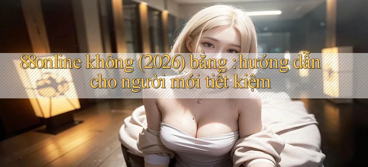 88online không (2026) bằng hướng dẫn cho người mới tiết kiệm
