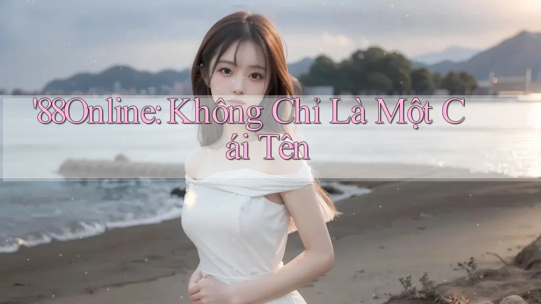“88online” – Không Chỉ Là Một Cái Tên “88online” – Không Chỉ Là Một Cái Tên