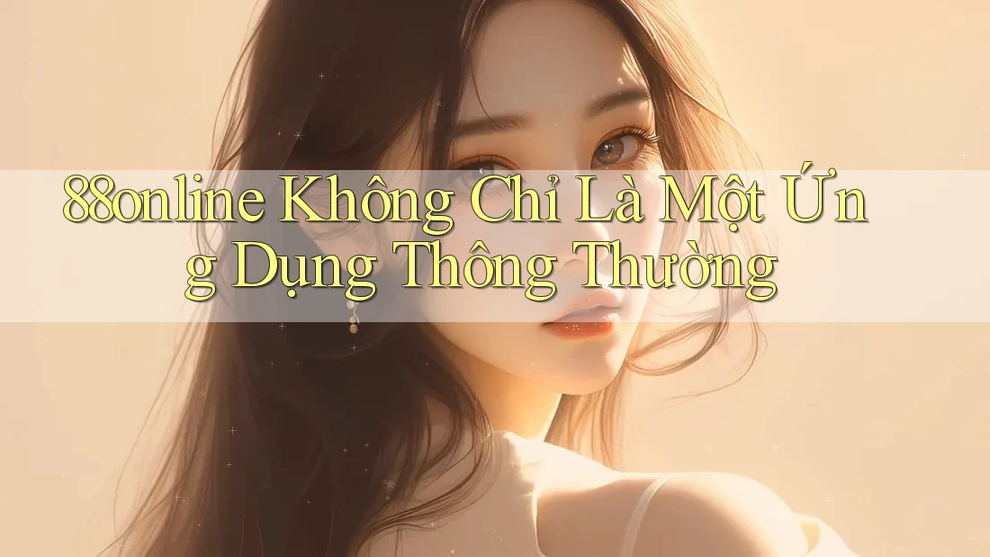 88online Không Chỉ Là Một Ứng Dụng Thông Thường 88online Không Chỉ Là Một Ứng Dụng Thông Thường