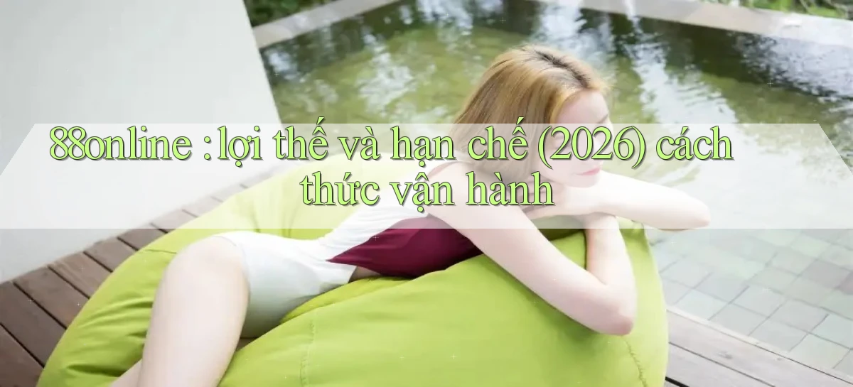 88online lợi thế và hạn chế (2026) cách thức vận hành