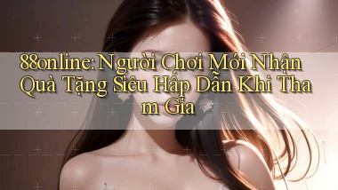 88online  người chơi mới nhận quà tặng siêu hấp dẫn khi tham gia