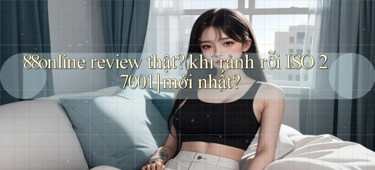 88online review thật khi rảnh rỗi ISO 27001 mới nhất