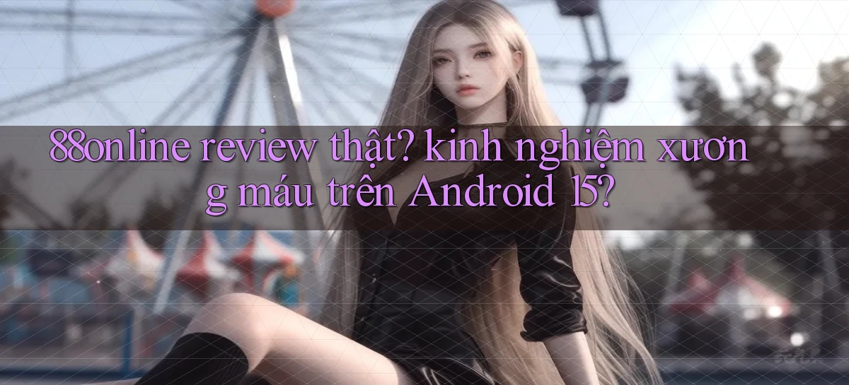 88online review thật kinh nghiệm xương máu trên Android 15