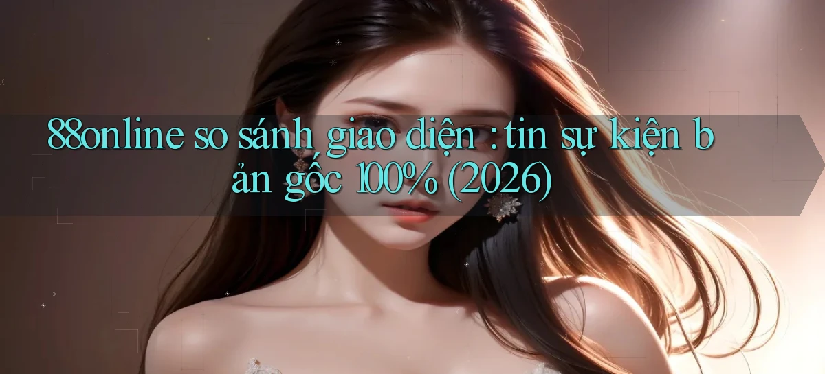 88online so sánh giao diện tin sự kiện bản gốc 100% (2026)