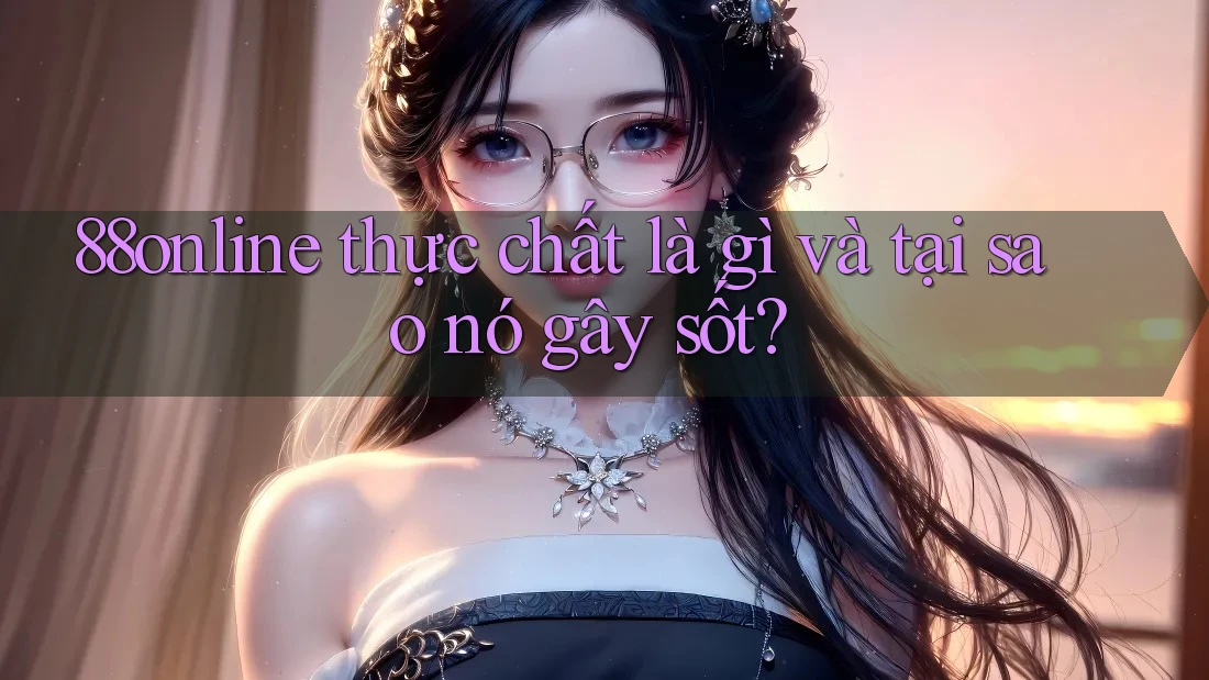 88online thực chất là gì và tại sao nó gây sốt? 88online thực chất là gì và tại sao nó gây sốt?