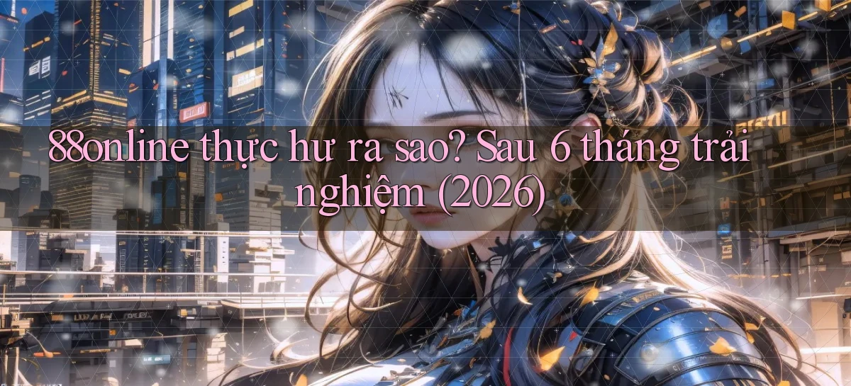 88online thực hư ra sao sau 6 tháng trải nghiệm (2026)