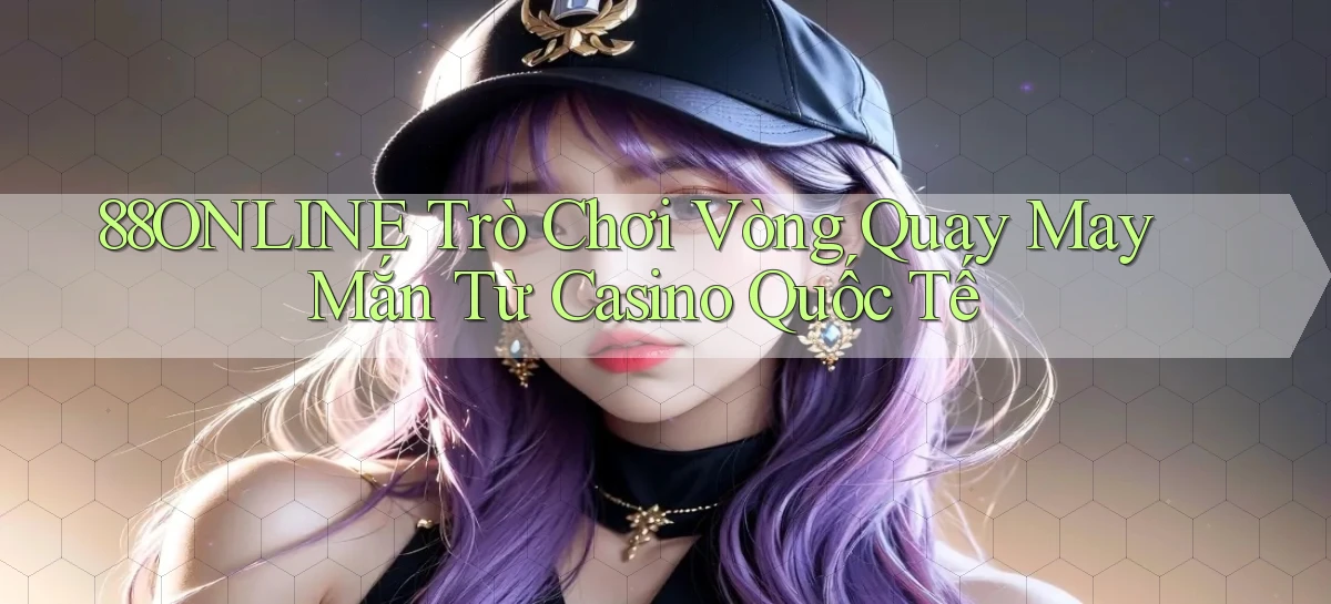 88online  trò chơi vòng quay may mắn từ casino quốc tế