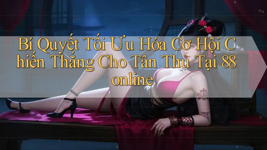 Bí Quyết Tối Ưu Hóa Cơ Hội Chiến Thắng Cho Tân Thủ Tại 88online Bí Quyết Tối Ưu Hóa Cơ Hội Chiến Thắng Cho Tân Thủ Tại 88online