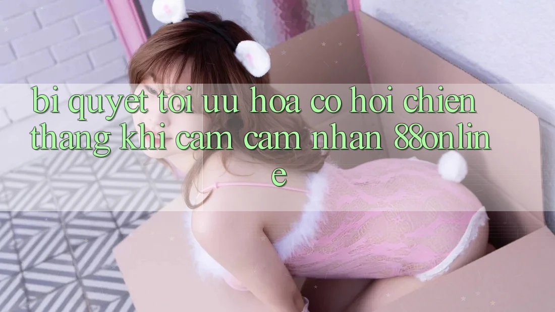 Bí Quyết Tối Ưu Hóa Cơ Hội Chiến Thắng Khi Cảm cảm nhận 88online Bí Quyết Tối Ưu Hóa Cơ Hội Chiến Thắng Khi Cảm cảm nhận 88online