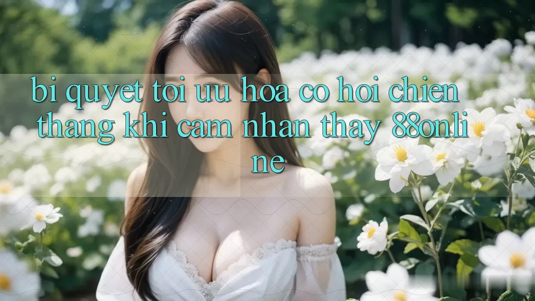 Bí Quyết Tối Ưu Hóa Cơ Hội Chiến Thắng Khi Cảm nhận thấy 88online Bí Quyết Tối Ưu Hóa Cơ Hội Chiến Thắng Khi Cảm nhận thấy 88online