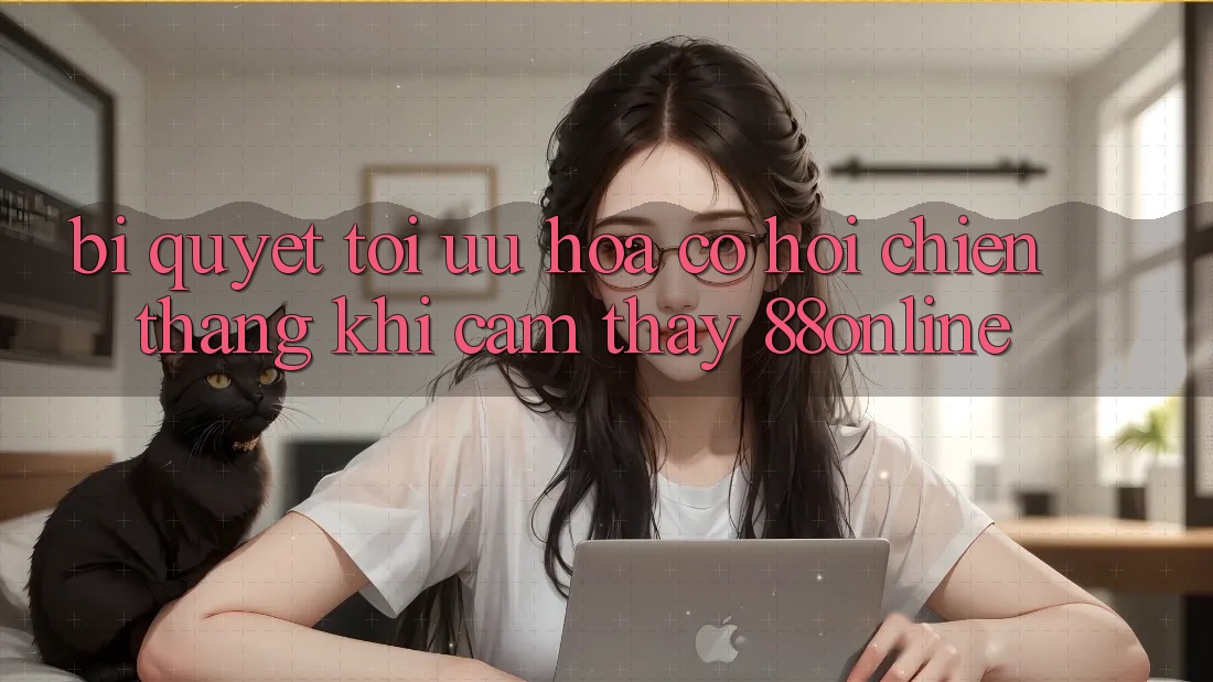 Bí Quyết Tối Ưu Hóa Cơ Hội Chiến Thắng Khi Cảm thấy 88online Bí Quyết Tối Ưu Hóa Cơ Hội Chiến Thắng Khi Cảm thấy 88online