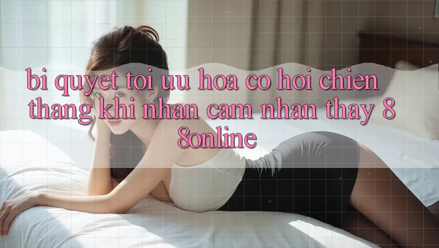 Bí Quyết Tối Ưu Hóa Cơ Hội Chiến Thắng Khi Nhận cảm nhận thấy 88online Bí Quyết Tối Ưu Hóa Cơ Hội Chiến Thắng Khi Nhận cảm nhận thấy 88online