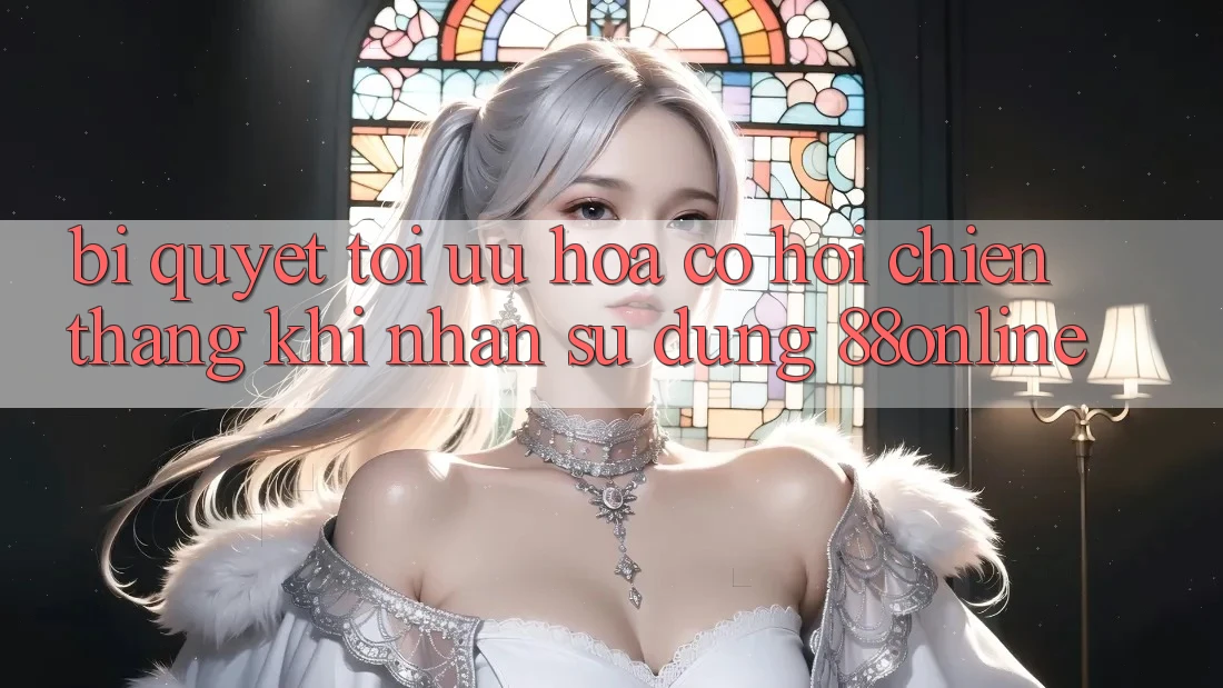 Bí Quyết Tối Ưu Hóa Cơ Hội Chiến Thắng Khi Nhận sử dụng 88online Bí Quyết Tối Ưu Hóa Cơ Hội Chiến Thắng Khi Nhận sử dụng 88online