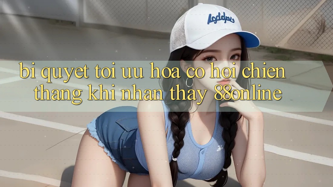 Bí Quyết Tối Ưu Hóa Cơ Hội Chiến Thắng Khi Nhận thấy 88online Bí Quyết Tối Ưu Hóa Cơ Hội Chiến Thắng Khi Nhận thấy 88online