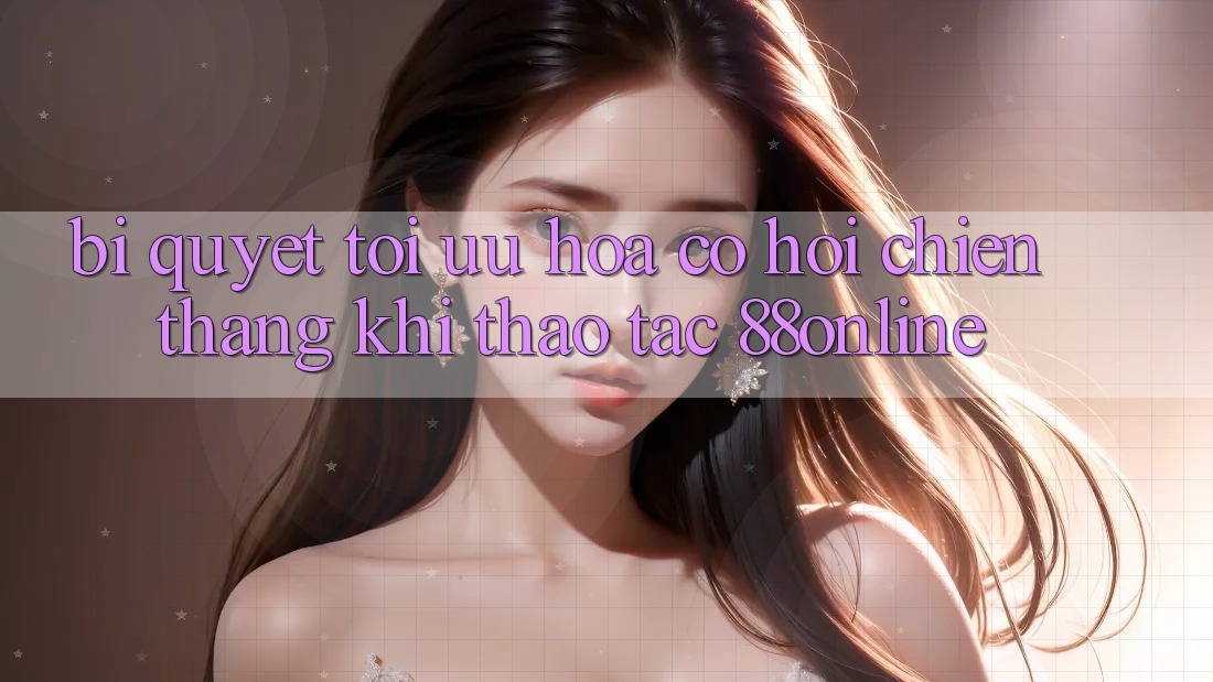 Bí Quyết Tối Ưu Hóa Cơ Hội Chiến Thắng Khi Thao tác 88online Bí Quyết Tối Ưu Hóa Cơ Hội Chiến Thắng Khi Thao tác 88online