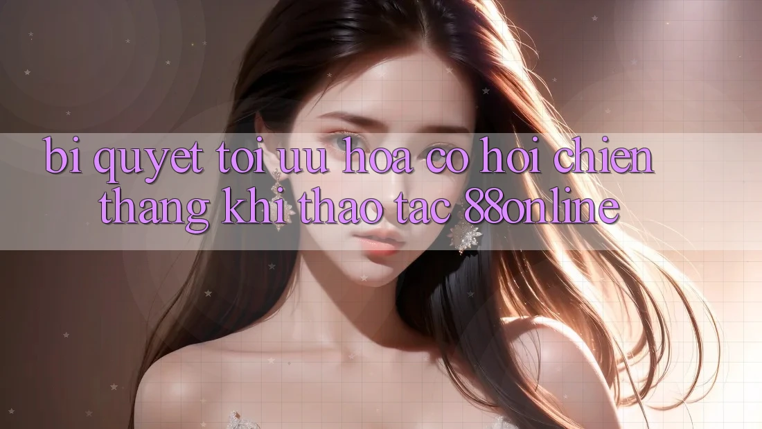 Bí Quyết Tối Ưu Hóa Cơ Hội Chiến Thắng Khi Thao tác 88online Bí Quyết Tối Ưu Hóa Cơ Hội Chiến Thắng Khi Thao tác 88online