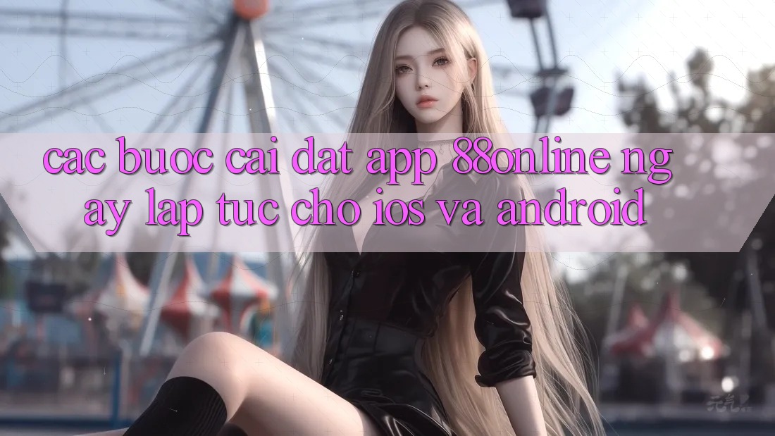 Các bước Cài đặt App 88online Ngay lập tức Cho iOS và Android Các bước Cài đặt App 88online Ngay lập tức Cho iOS và Android