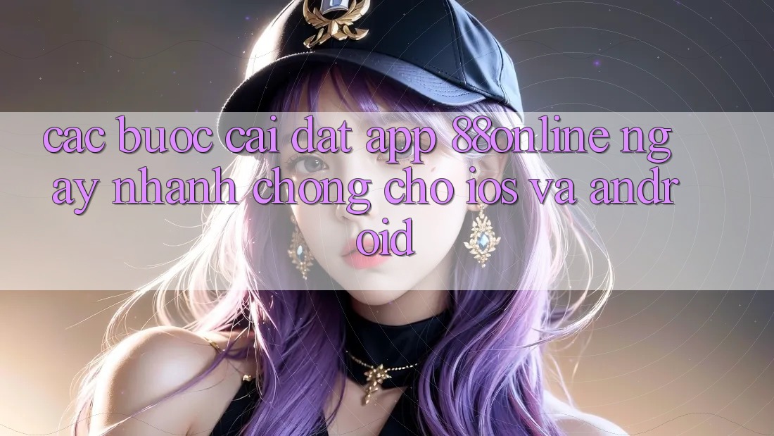 Các bước Cài đặt App 88online Ngay nhanh chóng Cho iOS và Android Các bước Cài đặt App 88online Ngay nhanh chóng Cho iOS và Android
