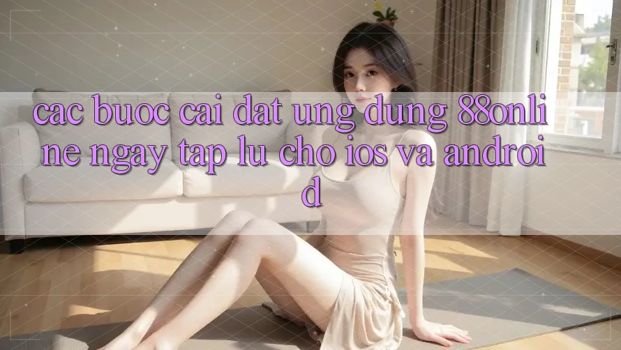 Các bước Cài đặt Ứng dụng 88online Ngay tắp lự Cho iOS và Android Các bước Cài đặt Ứng dụng 88online Ngay tắp lự Cho iOS và Android