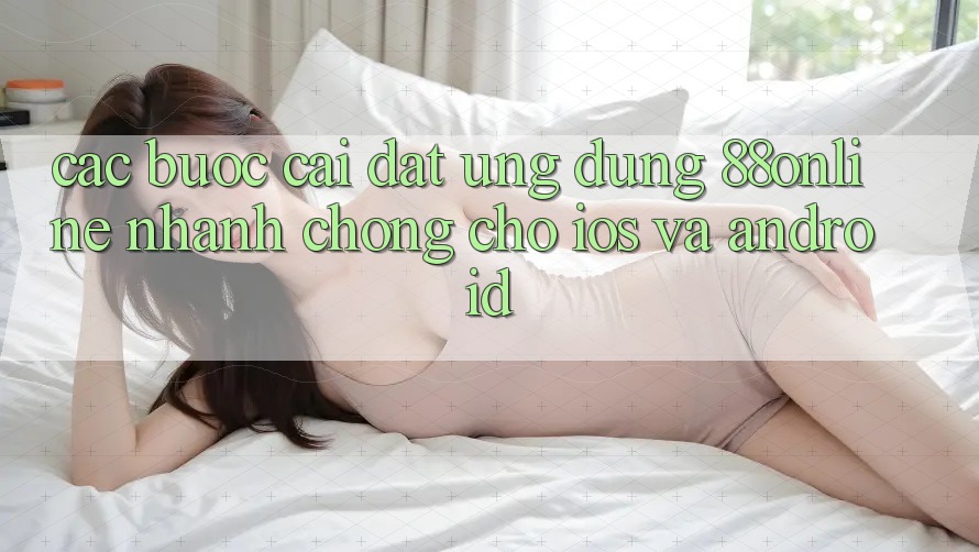Các bước Cài đặt Ứng dụng 88online Nhanh Chóng Cho iOS và Android Các bước Cài đặt Ứng dụng 88online Nhanh Chóng Cho iOS và Android
