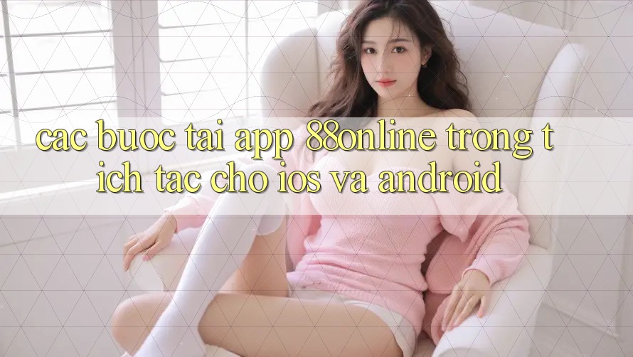 Các bước Tải App 88online Trong tích tắc Cho iOS và Android Các bước Tải App 88online Trong tích tắc Cho iOS và Android
