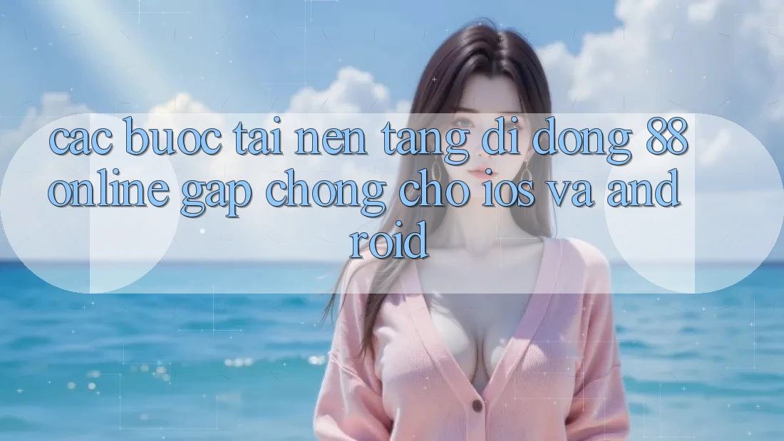 Các bước Tải Nền tảng di động 88online Gấp Chóng Cho iOS và Android Các bước Tải Nền tảng di động 88online Gấp Chóng Cho iOS và Android